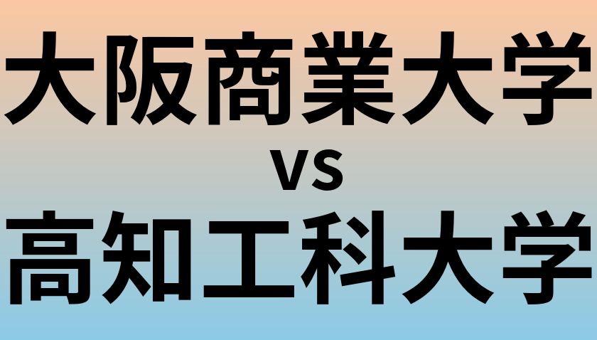 大阪商業大学と高知工科大学 のどちらが良い大学?