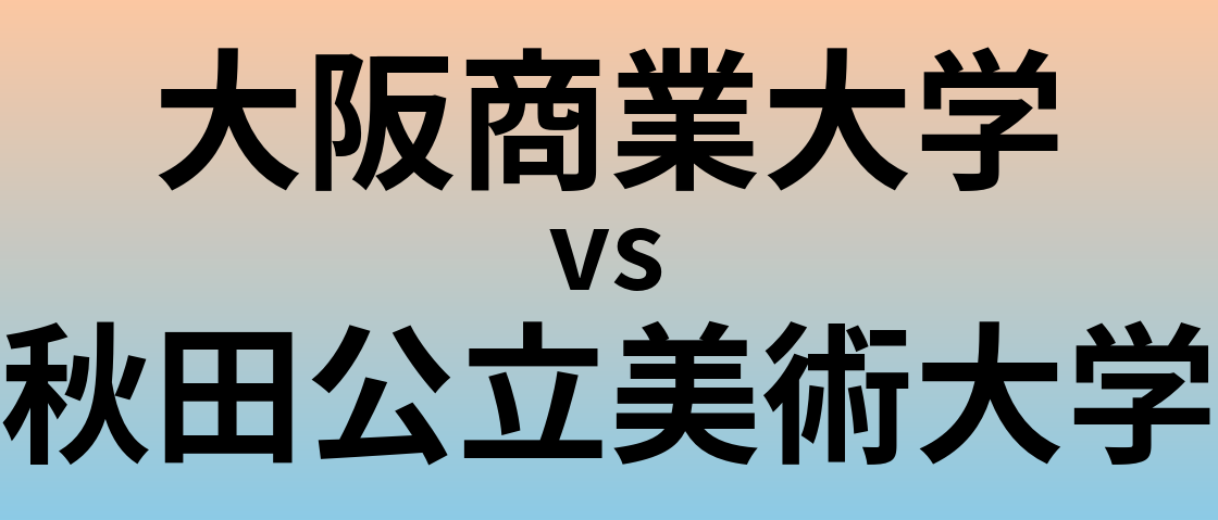 大阪商業大学と秋田公立美術大学 のどちらが良い大学?