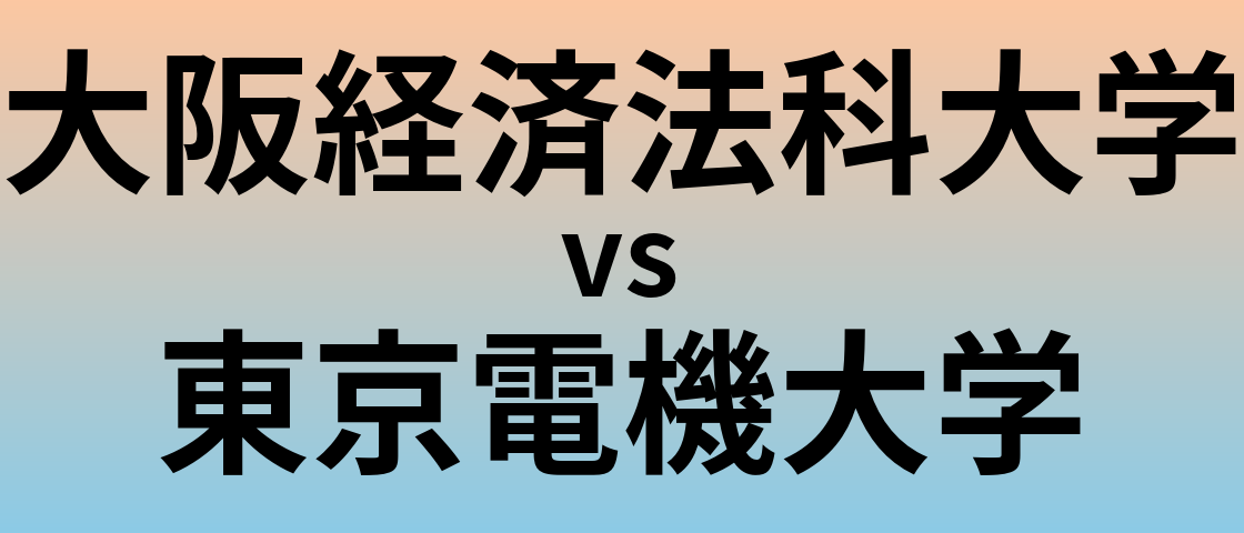 大阪経済法科大学と東京電機大学 のどちらが良い大学?