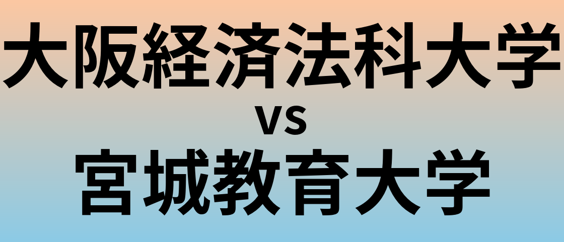 大阪経済法科大学と宮城教育大学 のどちらが良い大学?