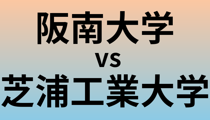 阪南大学と芝浦工業大学 のどちらが良い大学?