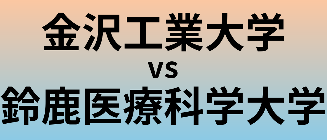 金沢工業大学と鈴鹿医療科学大学 のどちらが良い大学?