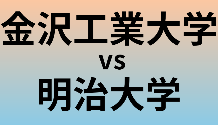 金沢工業大学と明治大学 のどちらが良い大学?