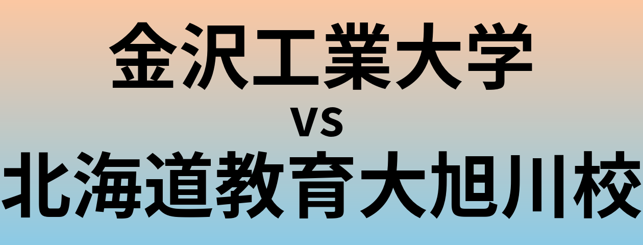 金沢工業大学と北海道教育大旭川校 のどちらが良い大学?