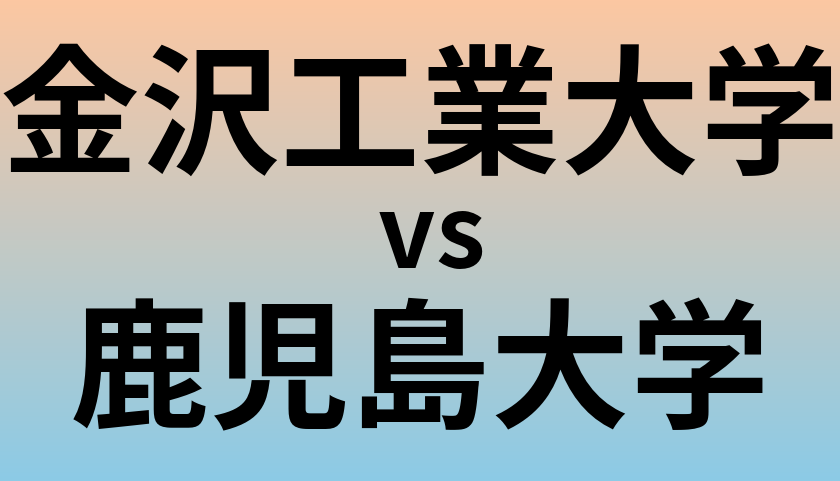金沢工業大学と鹿児島大学 のどちらが良い大学?
