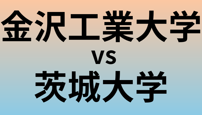 金沢工業大学と茨城大学 のどちらが良い大学?
