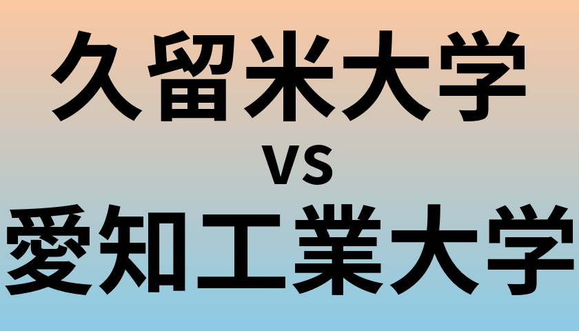 久留米大学と愛知工業大学 のどちらが良い大学?