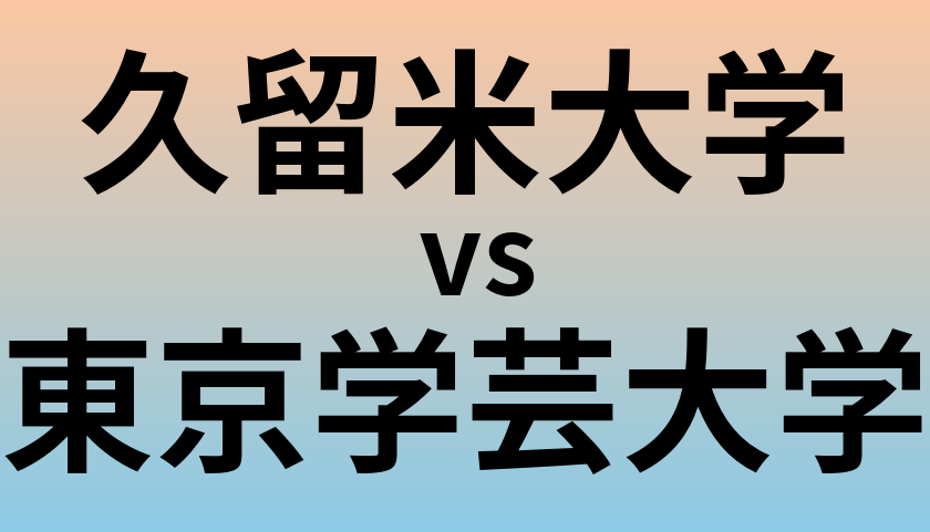 久留米大学と東京学芸大学 のどちらが良い大学?