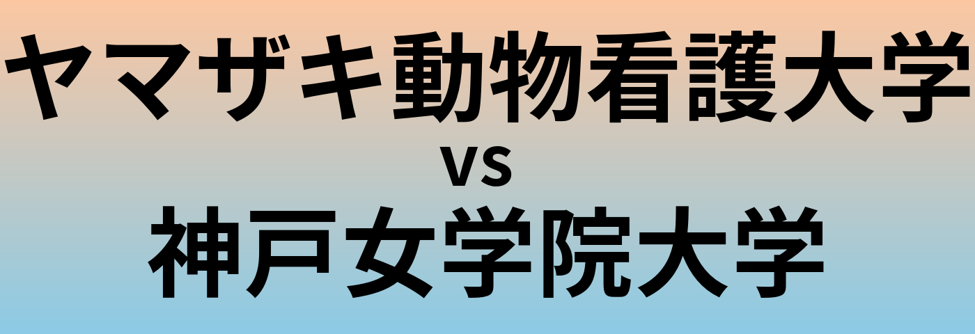 ヤマザキ動物看護大学と神戸女学院大学 のどちらが良い大学?