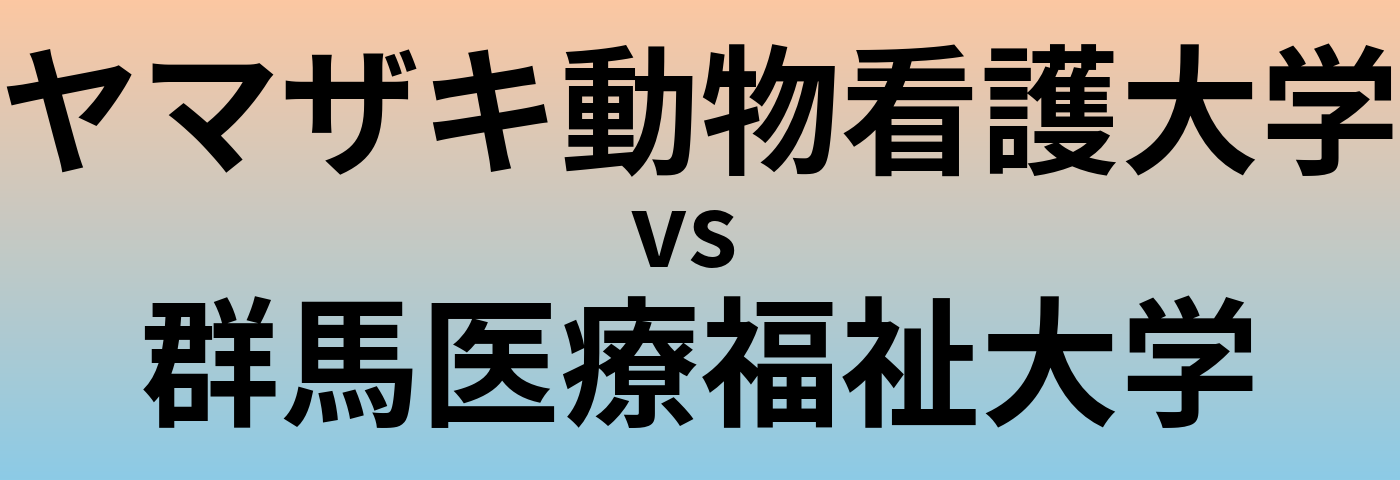 ヤマザキ動物看護大学と群馬医療福祉大学 のどちらが良い大学?