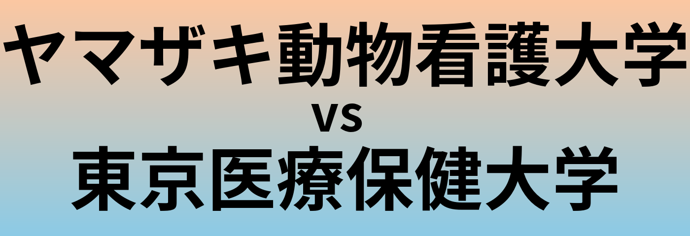 ヤマザキ動物看護大学と東京医療保健大学 のどちらが良い大学?