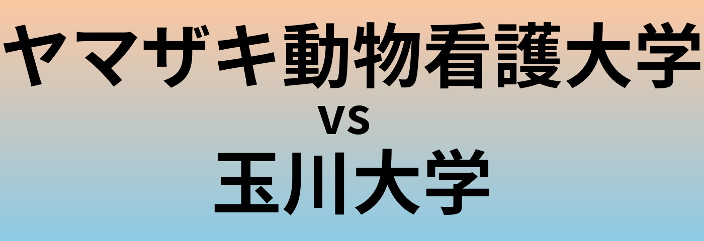 ヤマザキ動物看護大学と玉川大学 のどちらが良い大学?