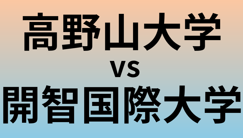 高野山大学と開智国際大学 のどちらが良い大学?