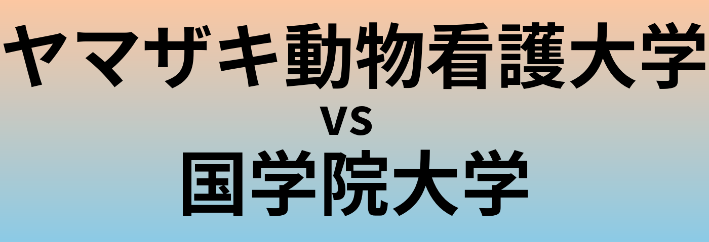 ヤマザキ動物看護大学と国学院大学 のどちらが良い大学?