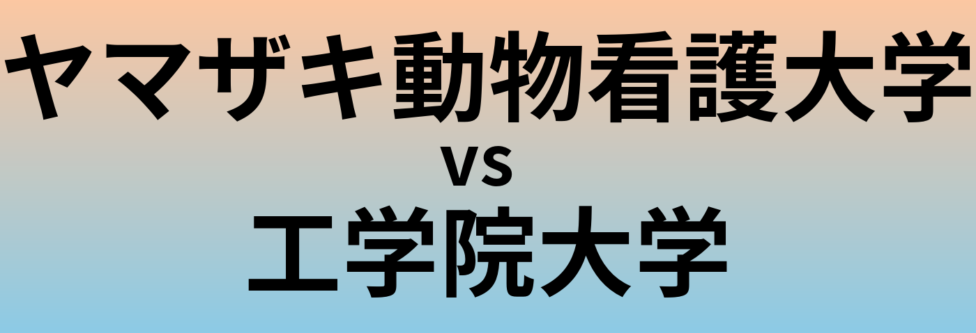 ヤマザキ動物看護大学と工学院大学 のどちらが良い大学?