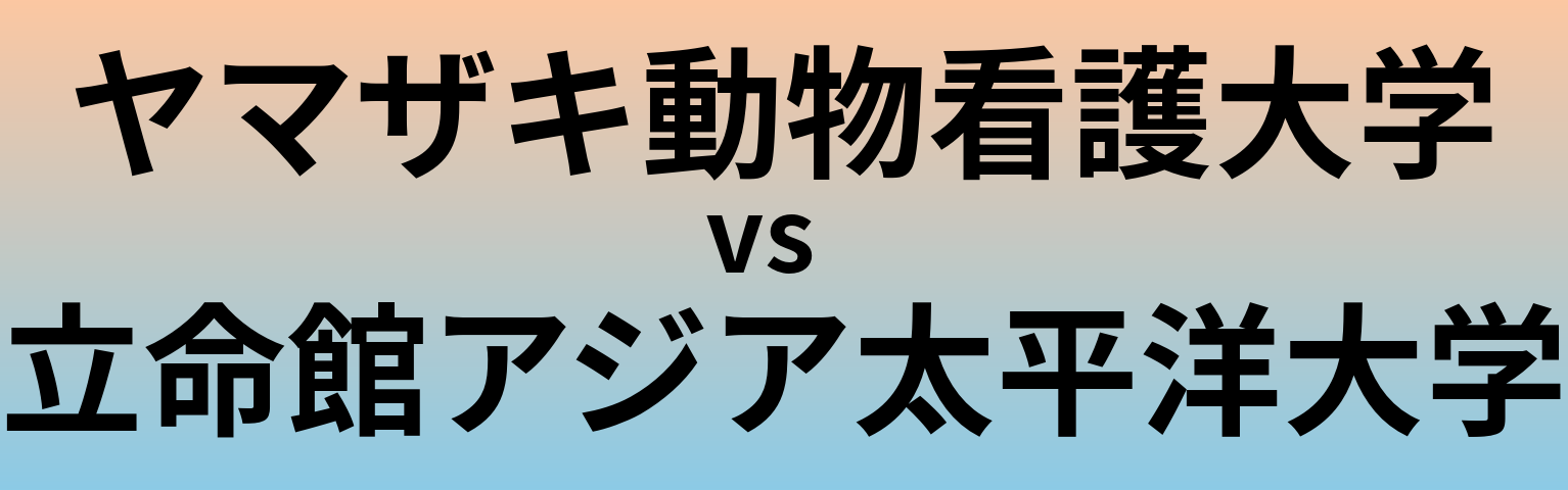 ヤマザキ動物看護大学と立命館アジア太平洋大学 のどちらが良い大学?
