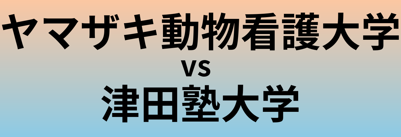 ヤマザキ動物看護大学と津田塾大学 のどちらが良い大学?