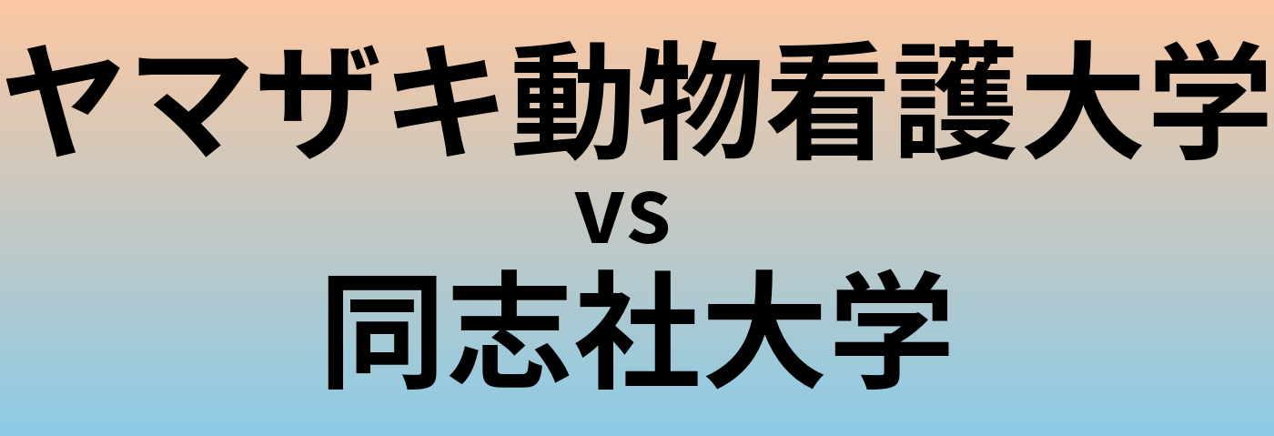 ヤマザキ動物看護大学と同志社大学 のどちらが良い大学?