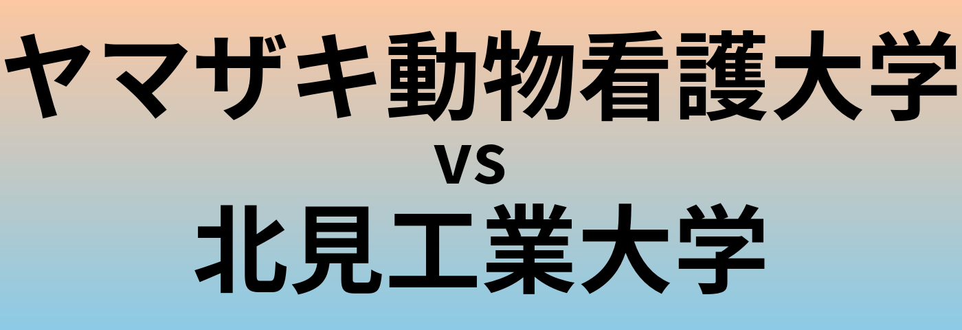 ヤマザキ動物看護大学と北見工業大学 のどちらが良い大学?