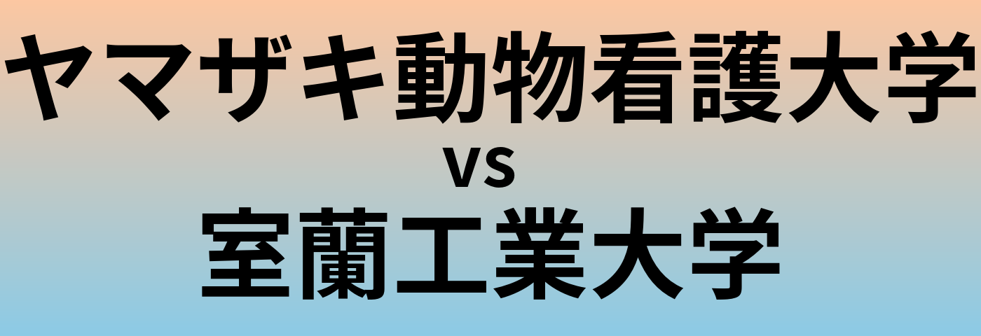 ヤマザキ動物看護大学と室蘭工業大学 のどちらが良い大学?
