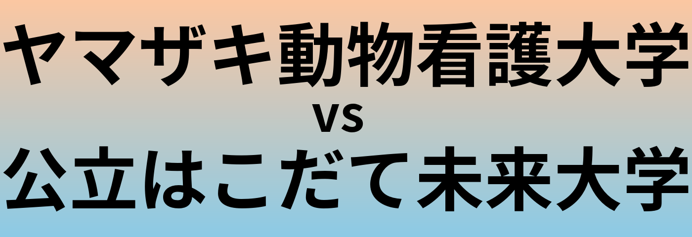 ヤマザキ動物看護大学と公立はこだて未来大学 のどちらが良い大学?