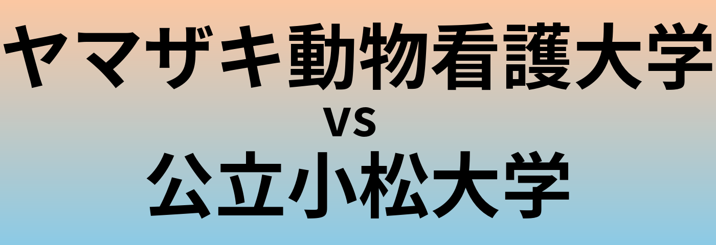 ヤマザキ動物看護大学と公立小松大学 のどちらが良い大学?