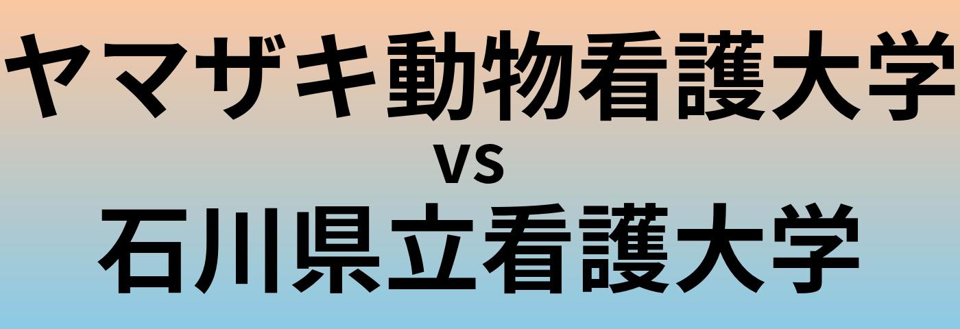 ヤマザキ動物看護大学と石川県立看護大学 のどちらが良い大学?