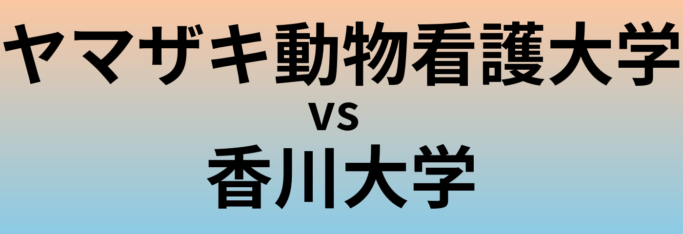 ヤマザキ動物看護大学と香川大学 のどちらが良い大学?