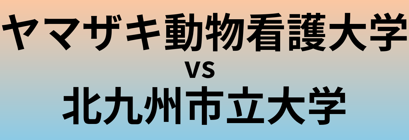 ヤマザキ動物看護大学と北九州市立大学 のどちらが良い大学?