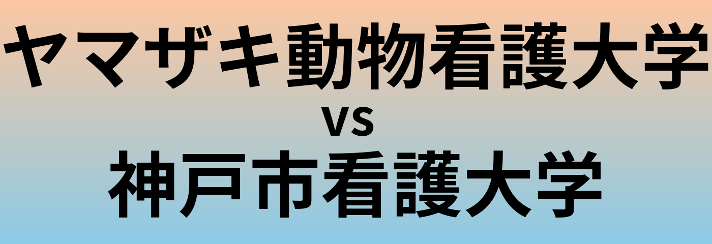 ヤマザキ動物看護大学と神戸市看護大学 のどちらが良い大学?