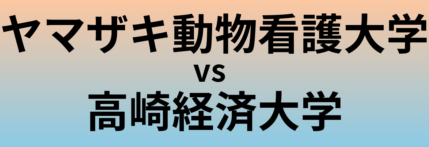 ヤマザキ動物看護大学と高崎経済大学 のどちらが良い大学?