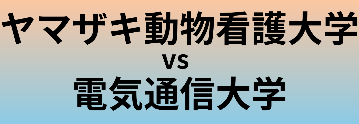 ヤマザキ動物看護大学と電気通信大学 のどちらが良い大学?