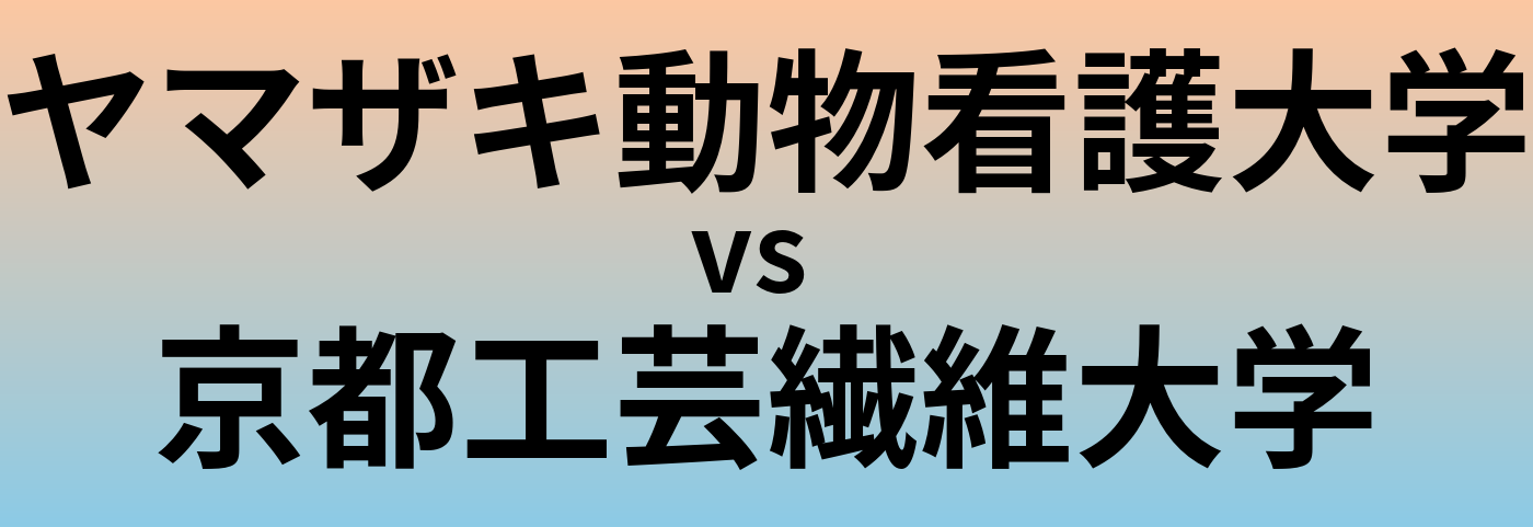 ヤマザキ動物看護大学と京都工芸繊維大学 のどちらが良い大学?