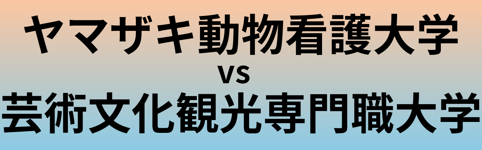 ヤマザキ動物看護大学と芸術文化観光専門職大学 のどちらが良い大学?