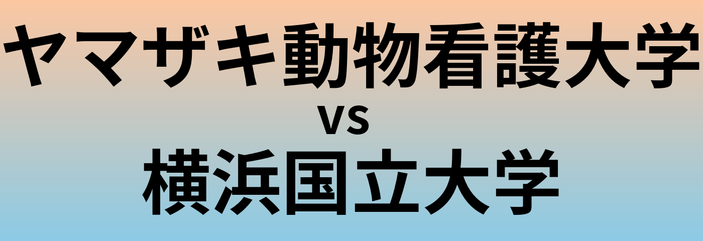 ヤマザキ動物看護大学と横浜国立大学 のどちらが良い大学?