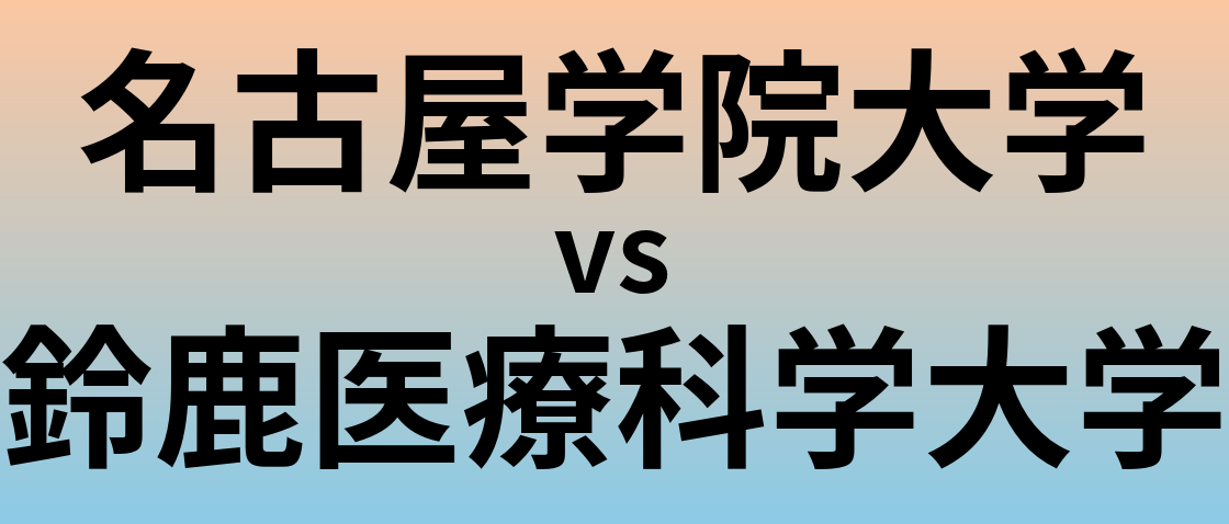 名古屋学院大学と鈴鹿医療科学大学 のどちらが良い大学?