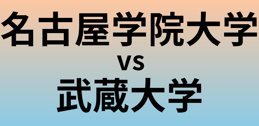 名古屋学院大学と武蔵大学 のどちらが良い大学?