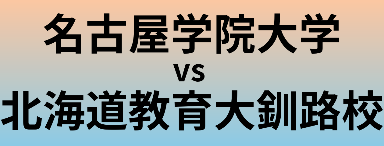 名古屋学院大学と北海道教育大釧路校 のどちらが良い大学?