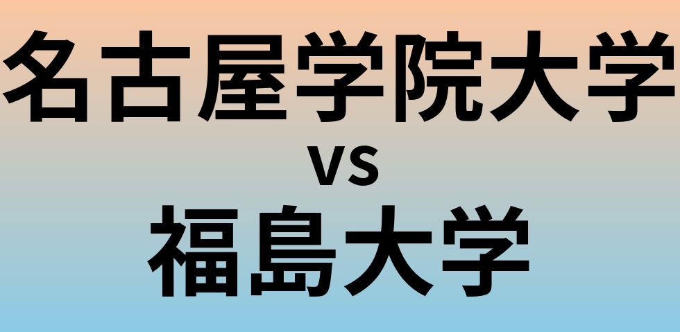 名古屋学院大学と福島大学 のどちらが良い大学?