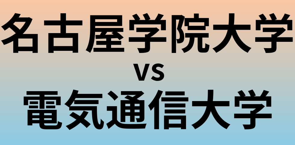 名古屋学院大学と電気通信大学 のどちらが良い大学?