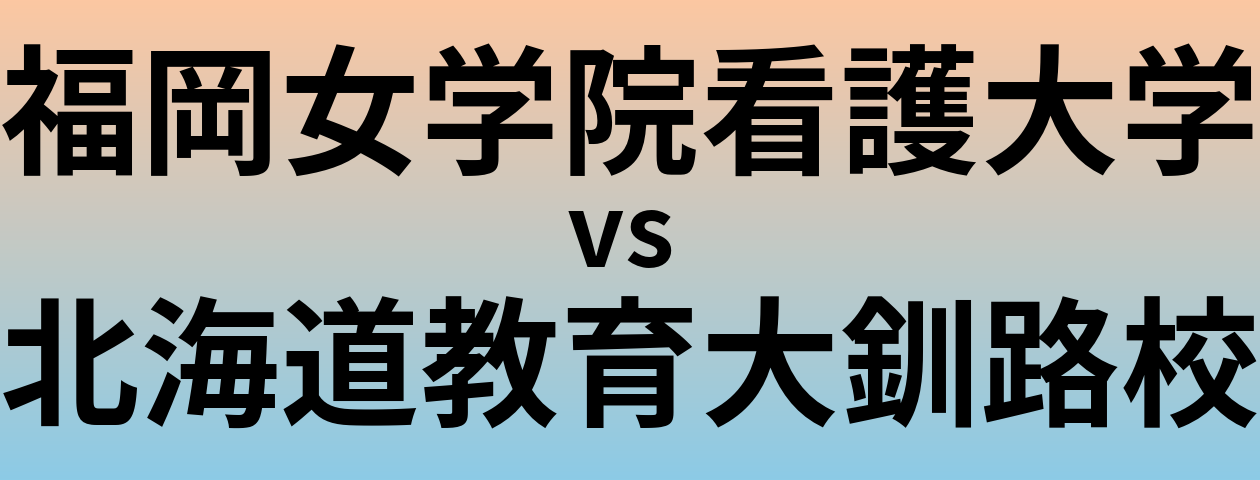 福岡女学院看護大学と北海道教育大釧路校 のどちらが良い大学?