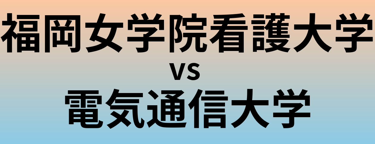 福岡女学院看護大学と電気通信大学 のどちらが良い大学?