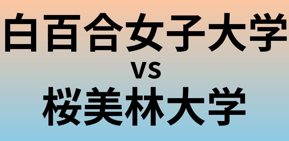 白百合女子大学と桜美林大学 のどちらが良い大学?