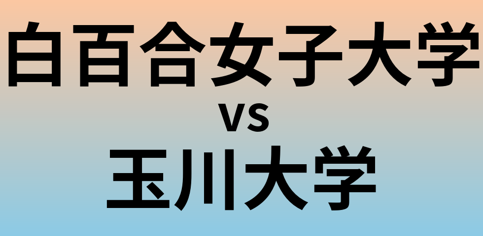 白百合女子大学と玉川大学 のどちらが良い大学?
