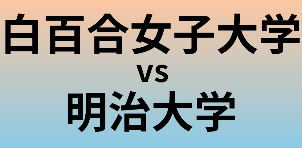 白百合女子大学と明治大学 のどちらが良い大学?