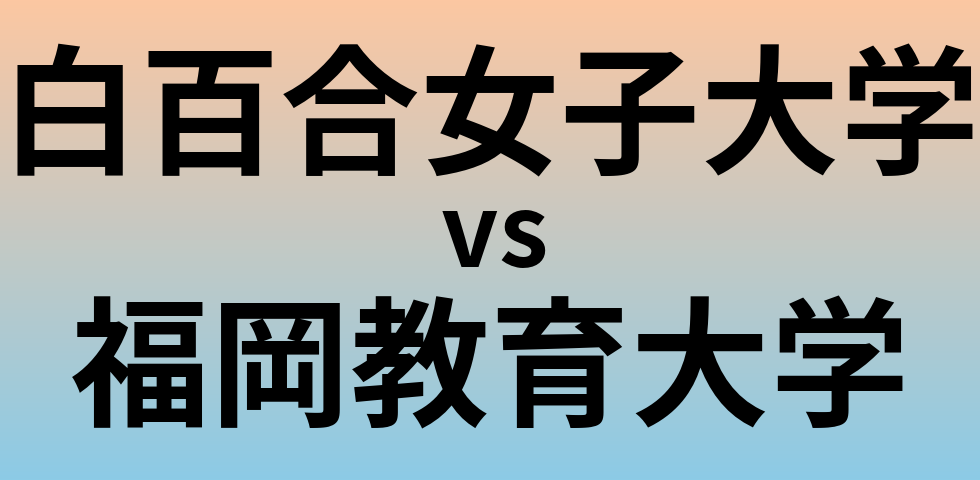 白百合女子大学と福岡教育大学 のどちらが良い大学?