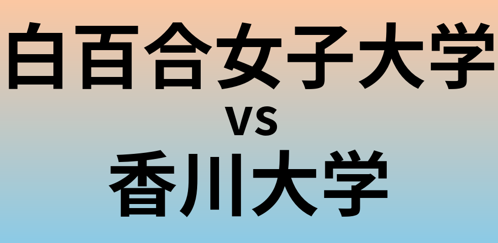 白百合女子大学と香川大学 のどちらが良い大学?