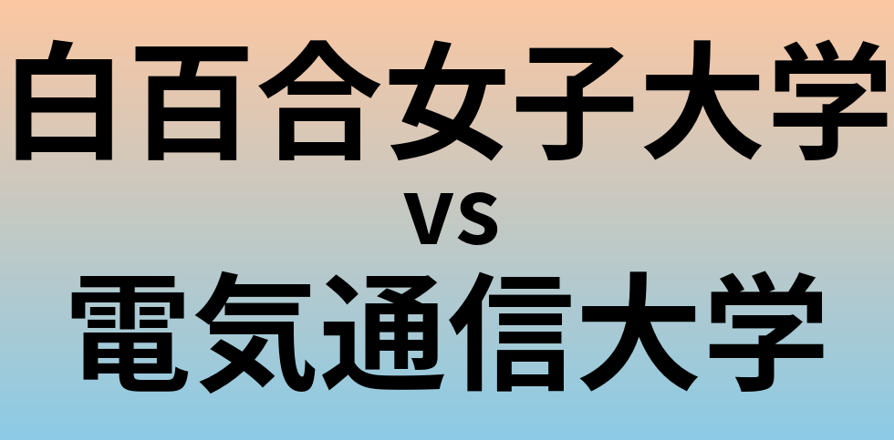 白百合女子大学と電気通信大学 のどちらが良い大学?