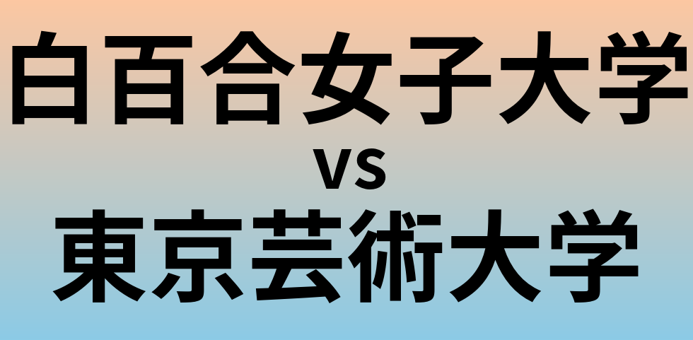 白百合女子大学と東京芸術大学 のどちらが良い大学?