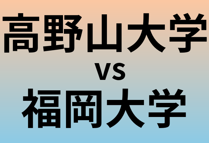 高野山大学と福岡大学 のどちらが良い大学?